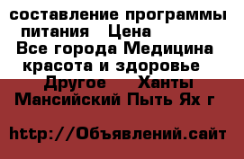 составление программы питания › Цена ­ 2 500 - Все города Медицина, красота и здоровье » Другое   . Ханты-Мансийский,Пыть-Ях г.